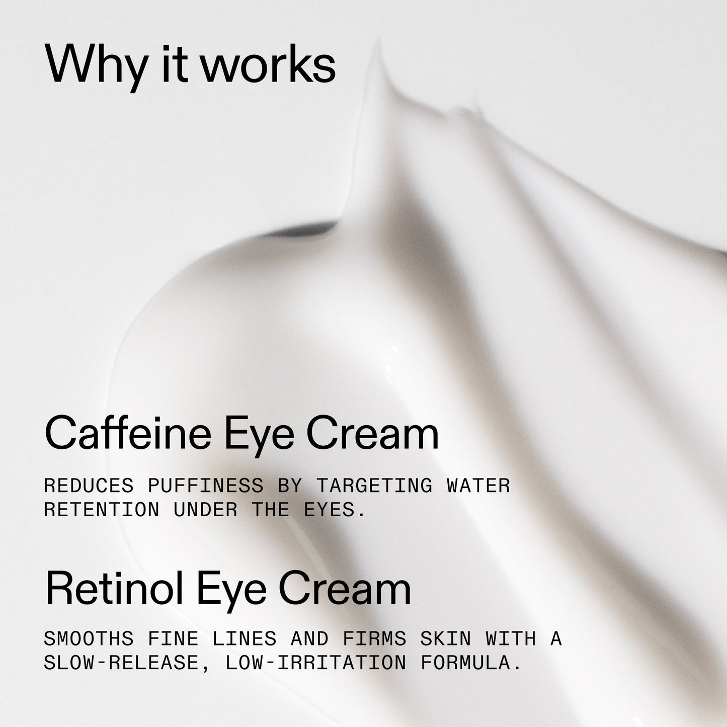 caffeine-retinol-eye-cream-duo-n3 Tired_Eyes_Duo_Why_it_works_2000x2000_de4123f2-67bf-4a7f-83c5-3c982686af46.jpg